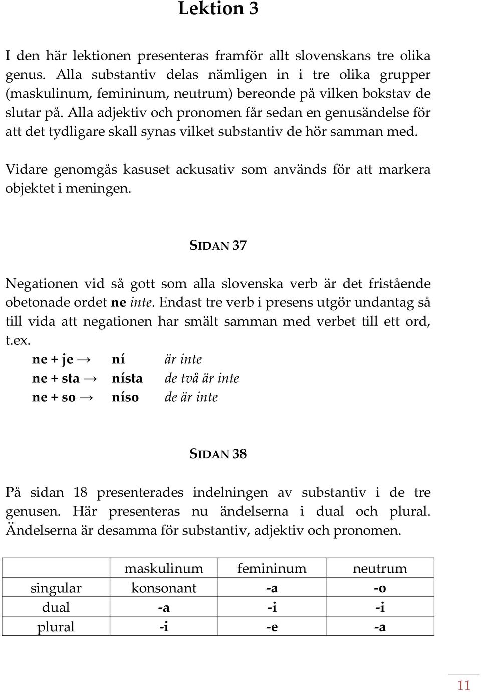 Alla adjektiv och pronomen får sedan en genusändelse för att det tydligare skall synas vilket substantiv de hör samman med.