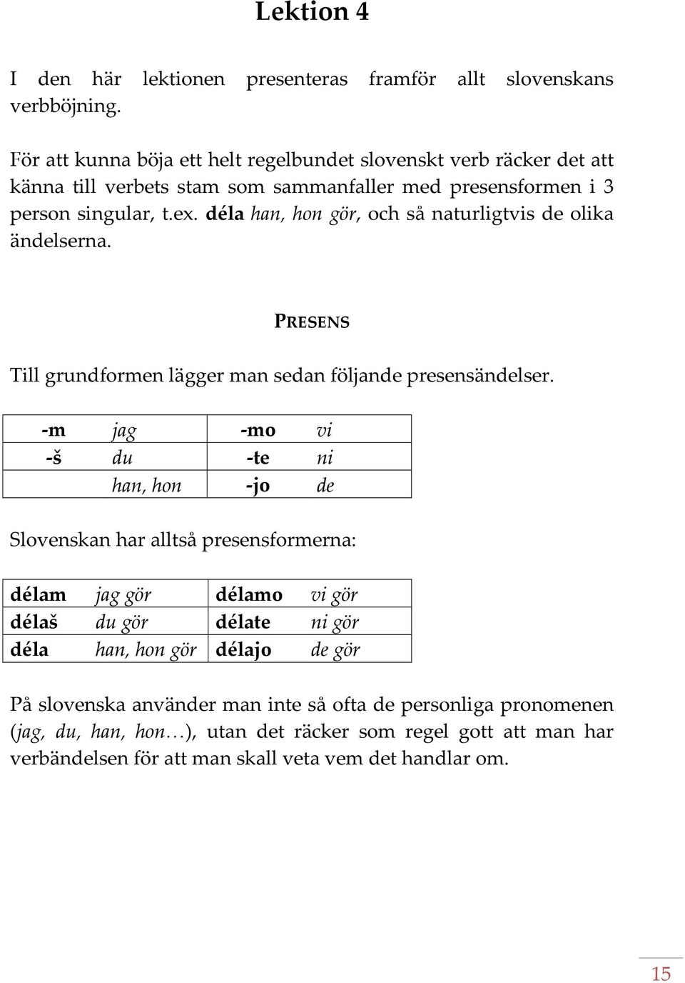 déla han, hon gör, och så naturligtvis de olika ändelserna. PRESENS Till grundformen lägger man sedan följande presensändelser.