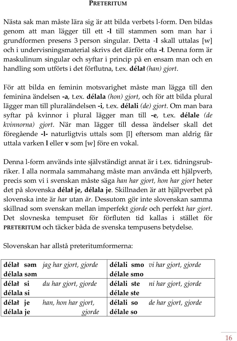 ex. déla` (han) gjort. För att bilda en feminin motsvarighet måste man lägga till den feminina ändelsen a, t.ex. délala (hon) gjort, och för att bilda plural lägger man till pluraländelsen i, t.ex. délali (de) gjort.