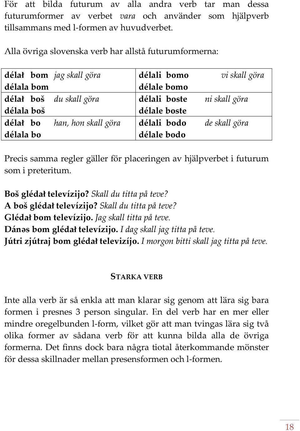 boste délale boste délali bodo délale bodo vi skall göra ni skall göra de skall göra Precis samma regler gäller för placeringen av hjälpverbet i futurum som i preteritum. Boš gléda` televízijo?