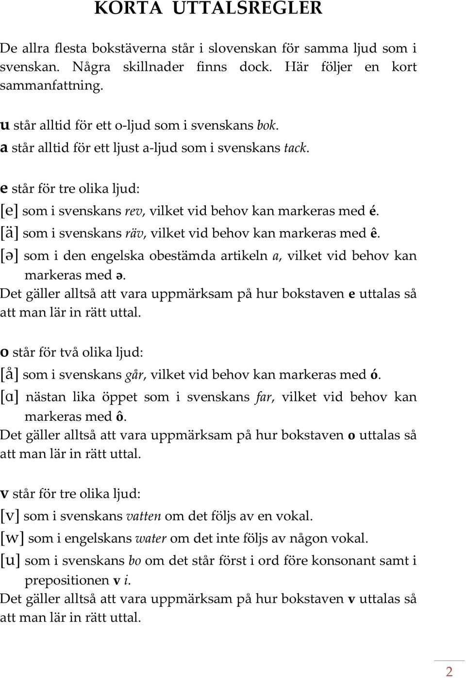 [ä] som i svenskans räv, vilket vid behov kan markeras med ê. [ə] som i den engelska obestämda artikeln a, vilket vid behov kan markeras med ə.