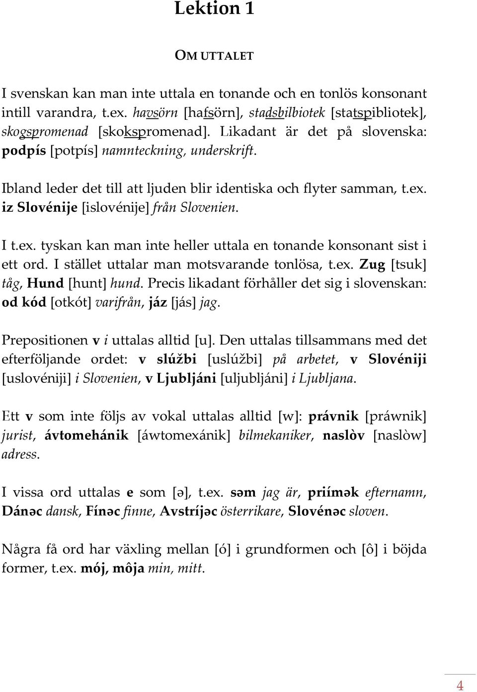 iz Slovénije [islovénije] från Slovenien. I t.ex. tyskan kan man inte heller uttala en tonande konsonant sist i ett ord. I stället uttalar man motsvarande tonlösa, t.ex. Zug [tsuk] tåg, Hund [hunt] hund.