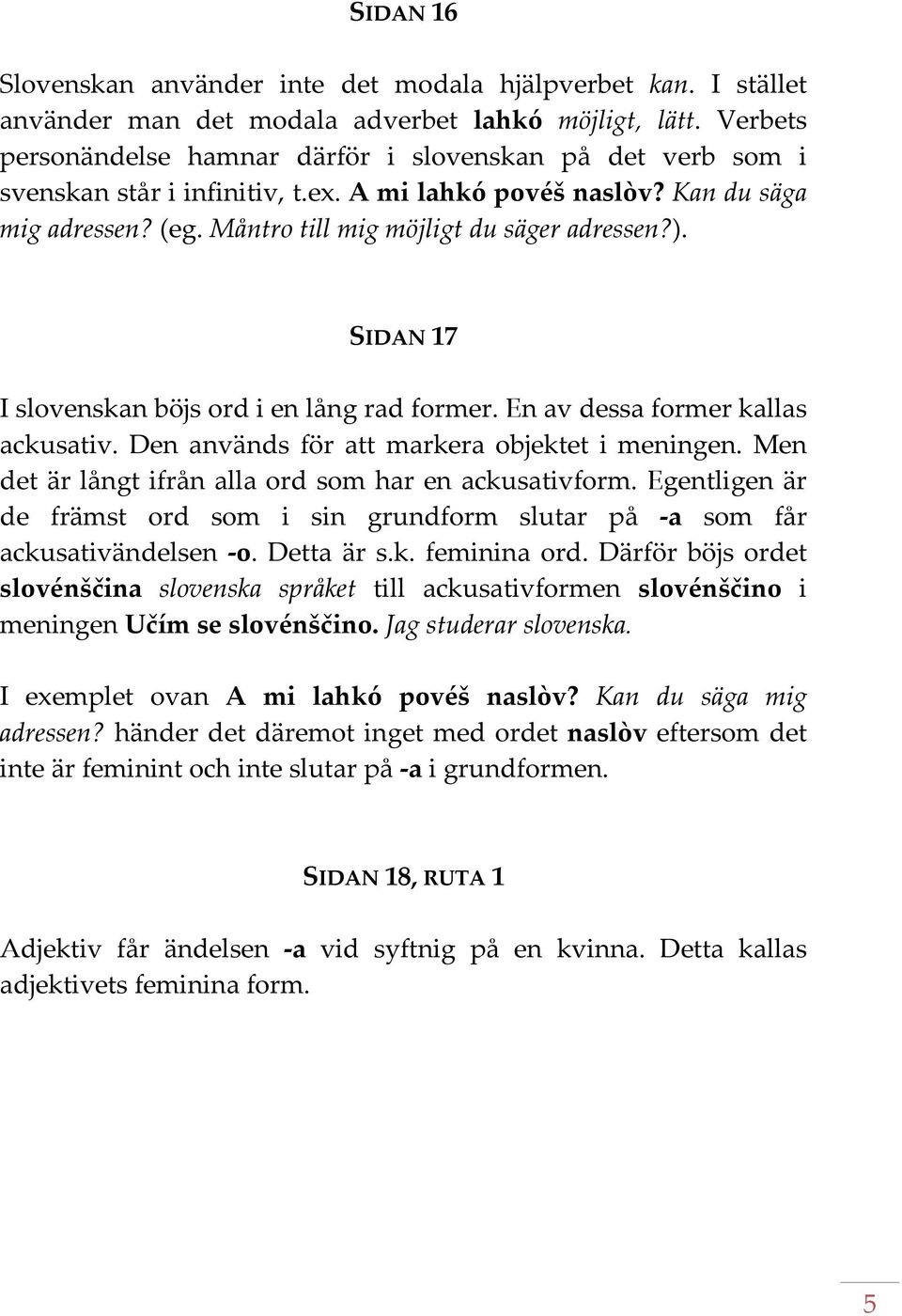 SIDAN 17 I slovenskan böjs ord i en lång rad former. En av dessa former kallas ackusativ. Den används för att markera objektet i meningen. Men det är långt ifrån alla ord som har en ackusativform.