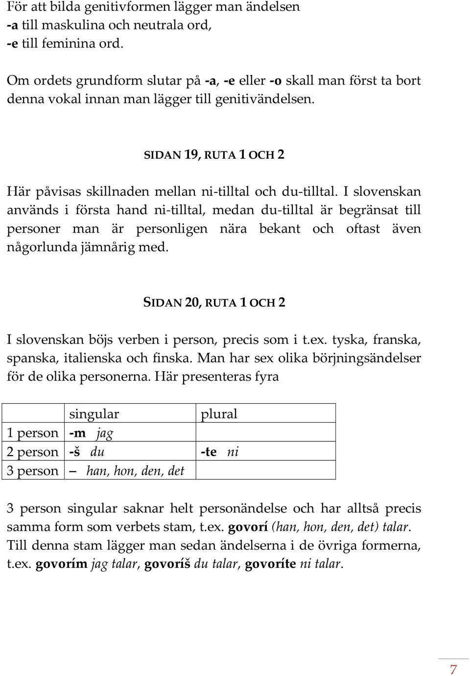 I slovenskan används i första hand ni tilltal, medan du tilltal är begränsat till personer man är personligen nära bekant och oftast även någorlunda jämnårig med.