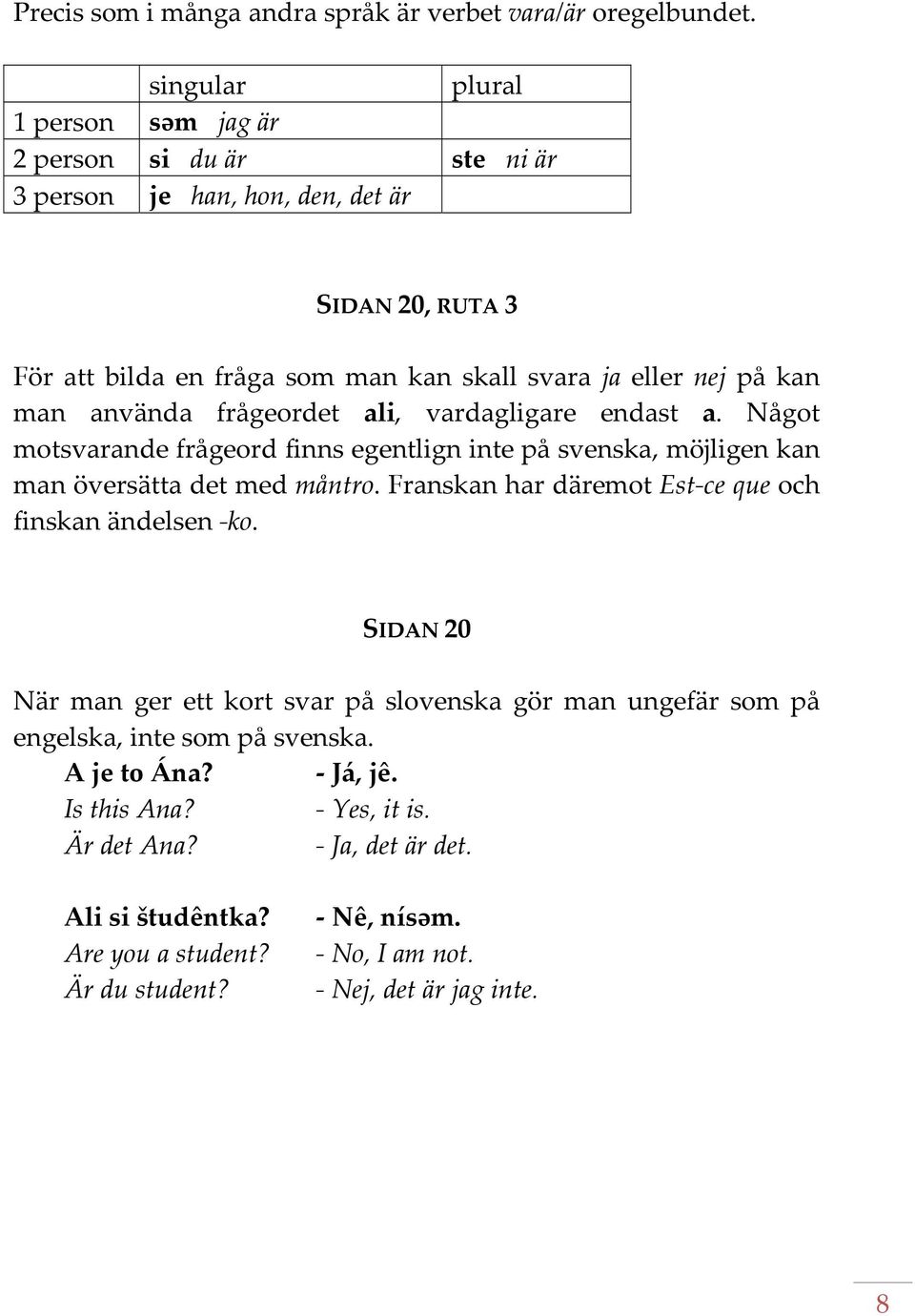 man använda frågeordet ali, vardagligare endast a. Något motsvarande frågeord finns egentlign inte på svenska, möjligen kan man översätta det med måntro.