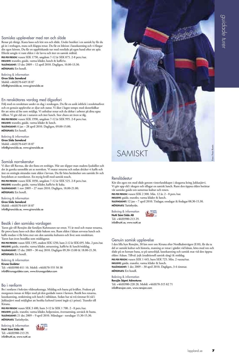 PRIS PER PERSON: vuxen SEK 1750, ungdom 7-12 år SEK 875. 2-8 pers./tur. INKLUSIVE: transfer, guide, varma kläder, lunch & kaffe/te. TILLGÄNGLIGHET: 13 dec 2009 12 april 2010. Dagligen, 10.00-13.30.