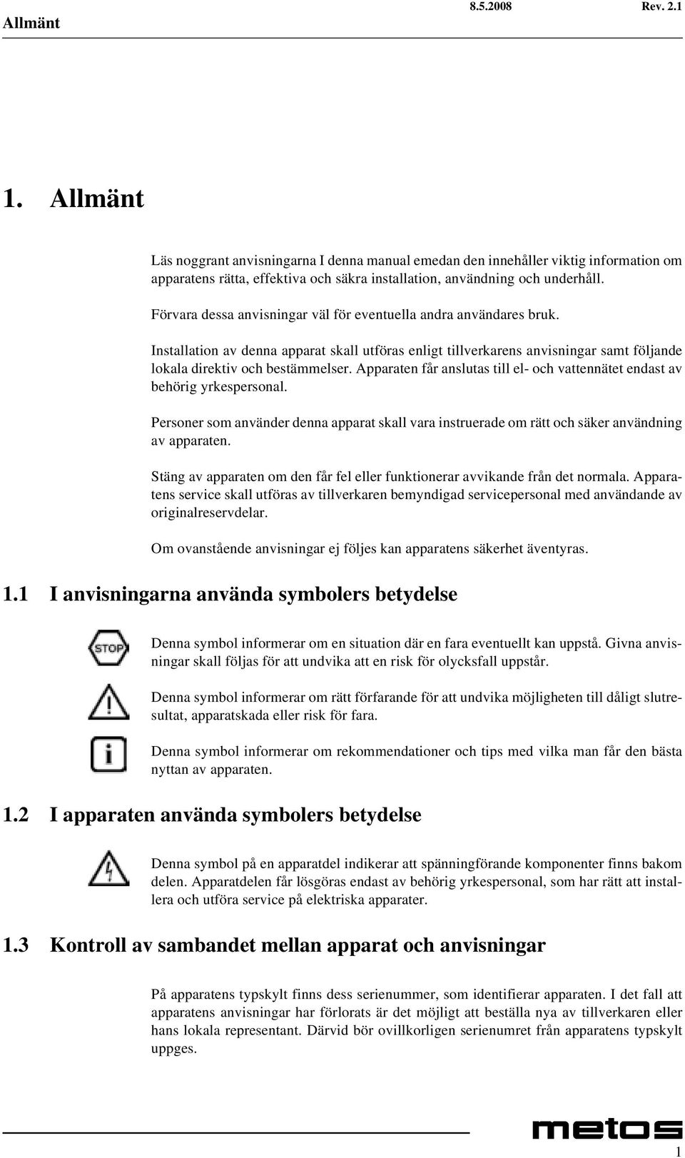 Apparaten får anslutas till el- och vattennätet endast av behörig yrkespersonal. Personer som använder denna apparat skall vara instruerade om rätt och säker användning av apparaten.