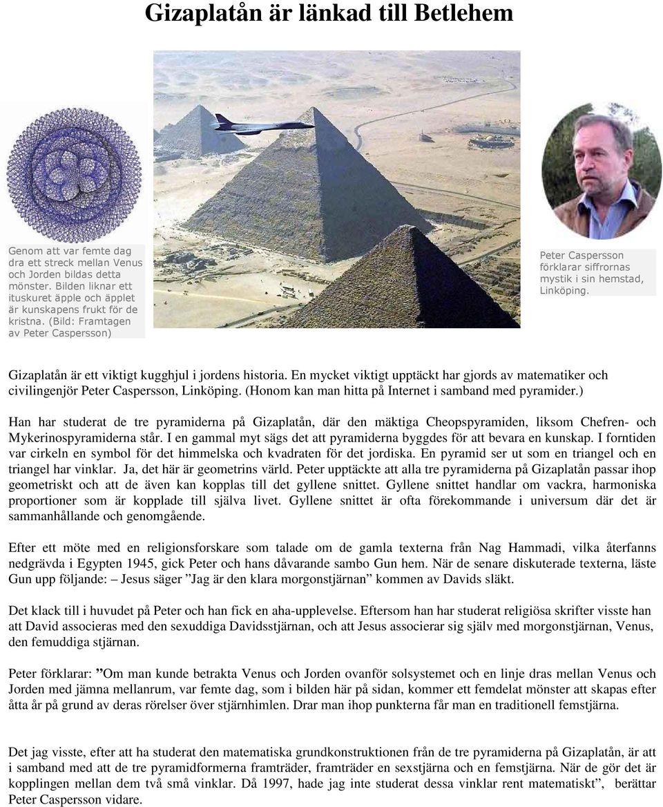 I en gammal myt sägs det att pyramiderna byggdes för att bevara en kunskap. I forntiden var cirkeln en symbol för det himmelska och kvadraten för det jordiska.