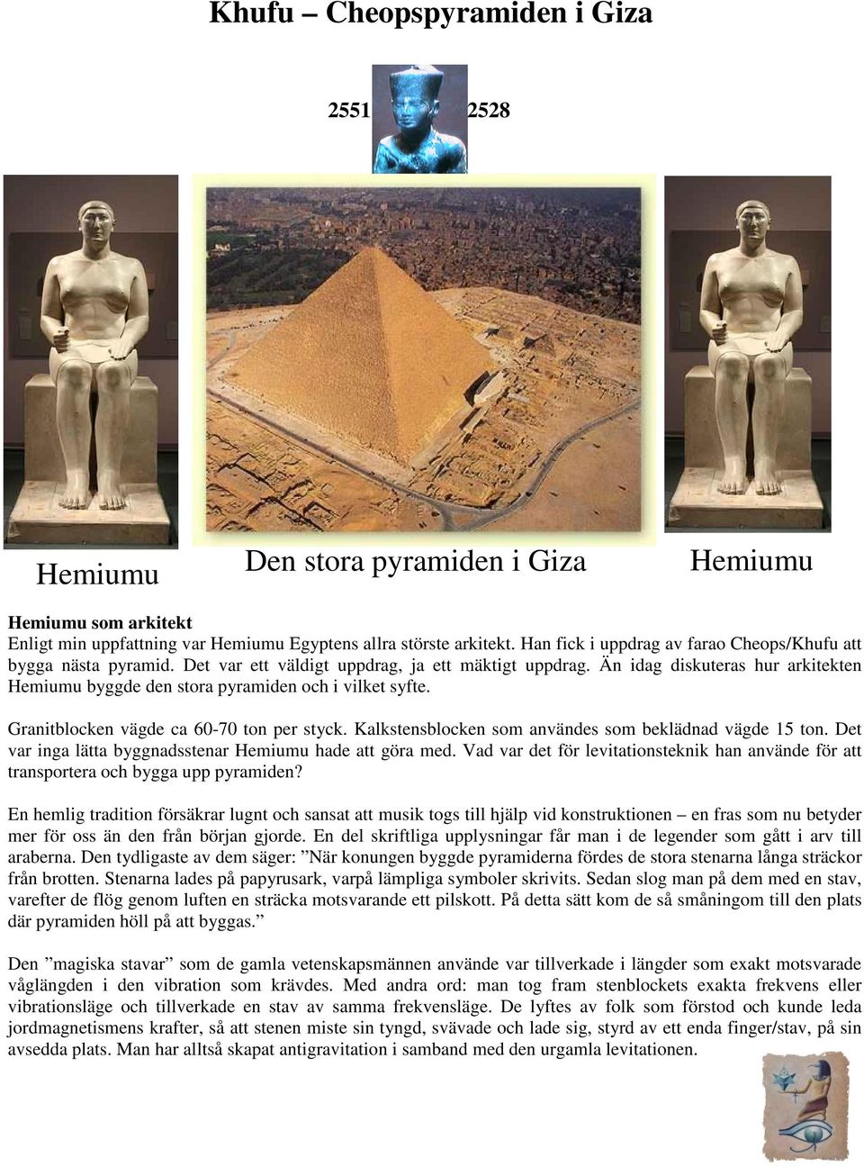 Än idag diskuteras hur arkitekten Hemiumu byggde den stora pyramiden och i vilket syfte. Granitblocken vägde ca 60-70 ton per styck. Kalkstensblocken som användes som beklädnad vägde 15 ton.