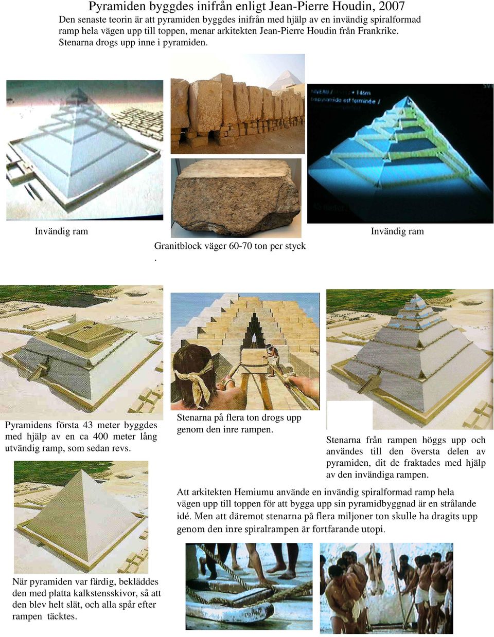 Invändig ram Pyramidens första 43 meter byggdes med hjälp av en ca 400 meter lång utvändig ramp, som sedan revs. Stenarna på flera ton drogs upp genom den inre rampen.