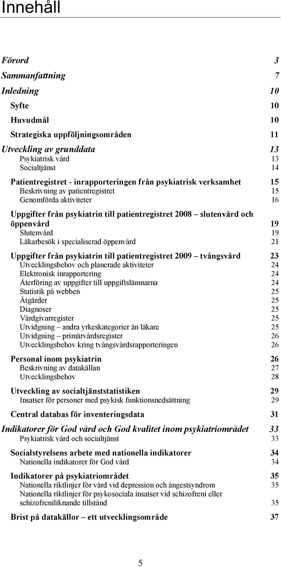 Slutenvård 19 Läkarbesök i specialiserad öppenvård 21 Uppgifter från psykiatrin till patientregistret 2009 tvångsvård 23 Utvecklingsbehov och planerade aktiviteter 24 Elektronisk inrapportering 24