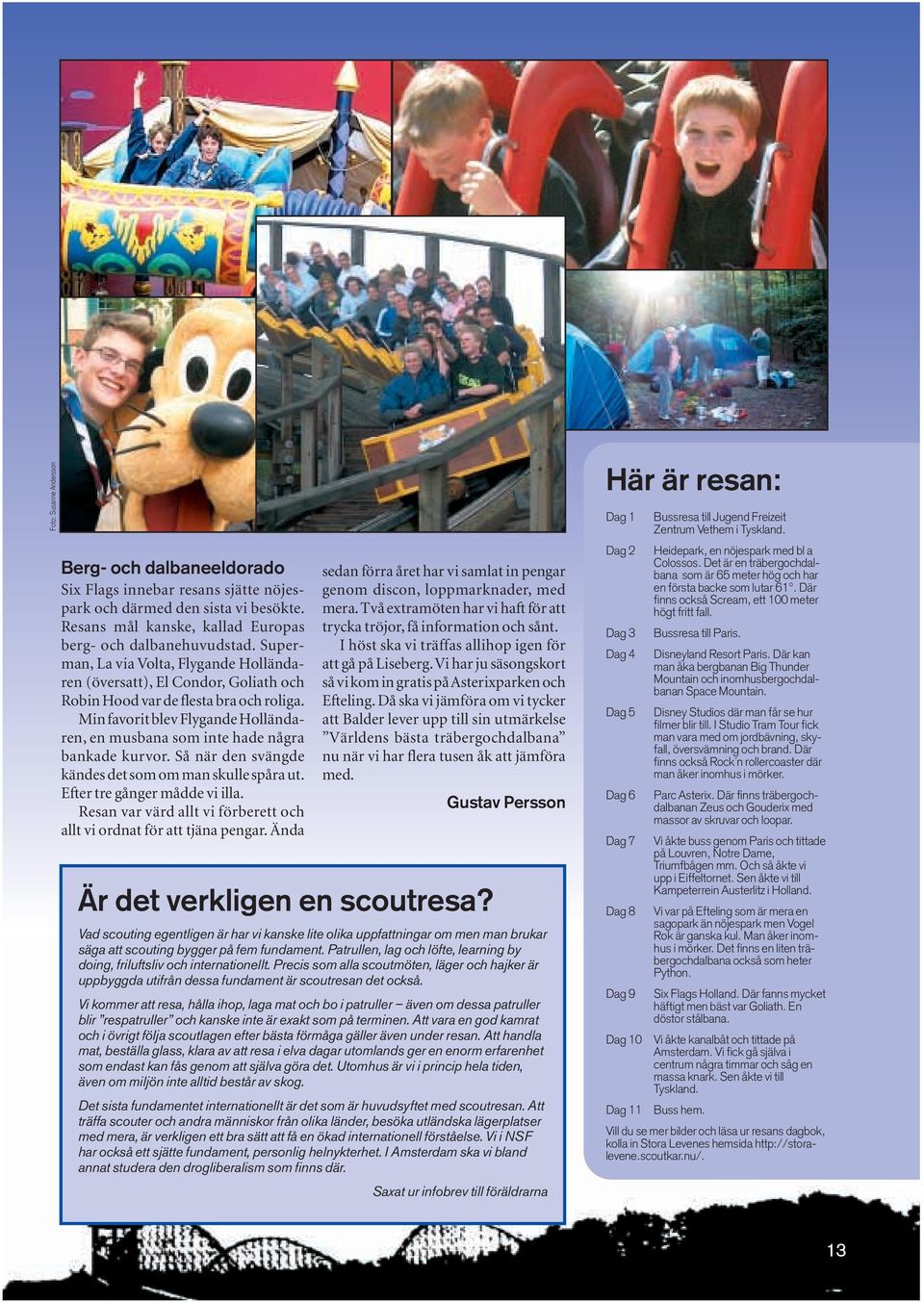 Min favorit blev Flygande Holländaren, en musbana som inte hade några bankade kurvor. Så när den svängde kändes det som om man skulle spåra ut. Efter tre gånger mådde vi illa.