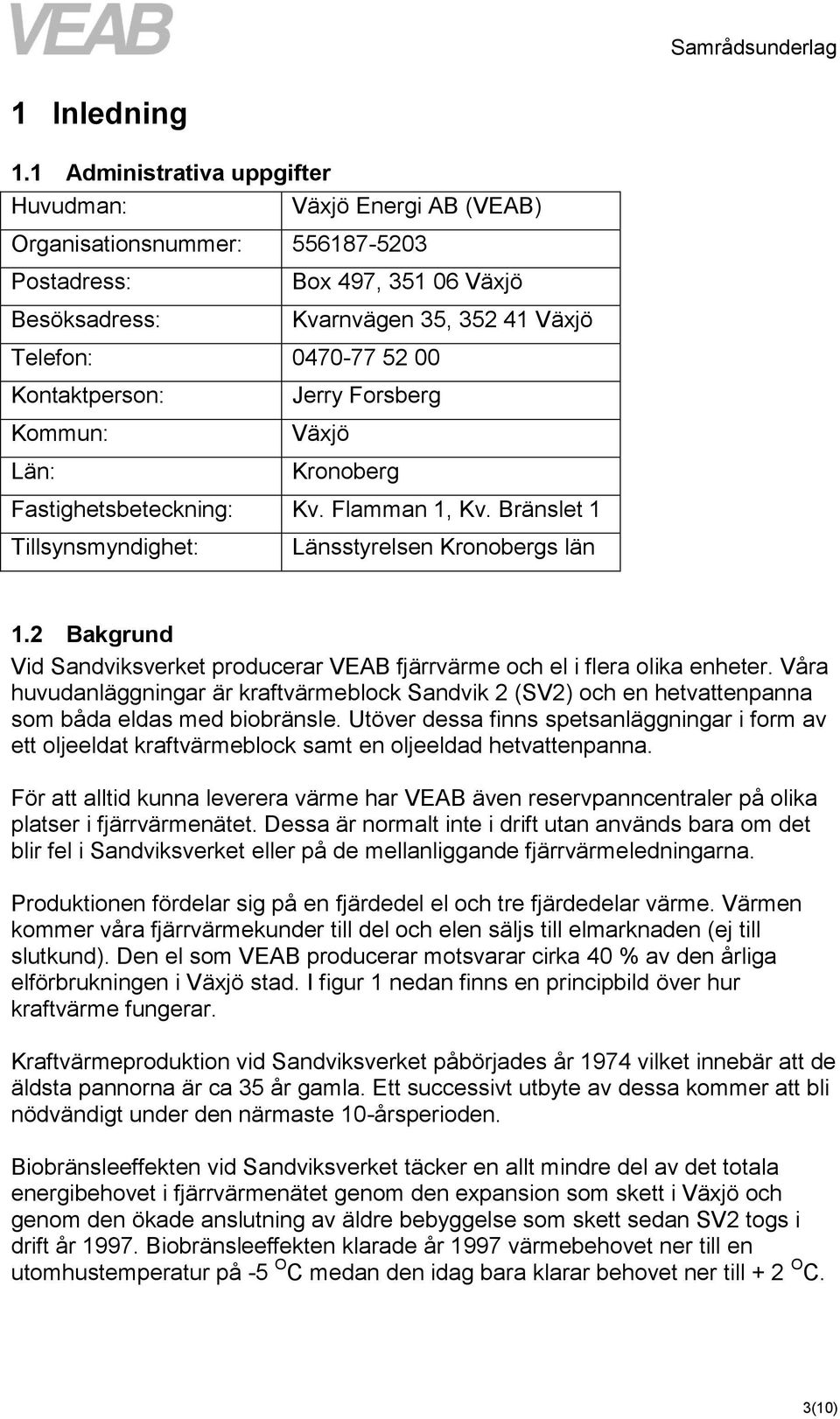 Kvarnvägen 35, 352 41 Växjö Jerry Forsberg Växjö Kronoberg Fastighetsbeteckning: Kv. Flamman 1, Kv. Bränslet 1 Tillsynsmyndighet: Länsstyrelsen Kronobergs län 1.