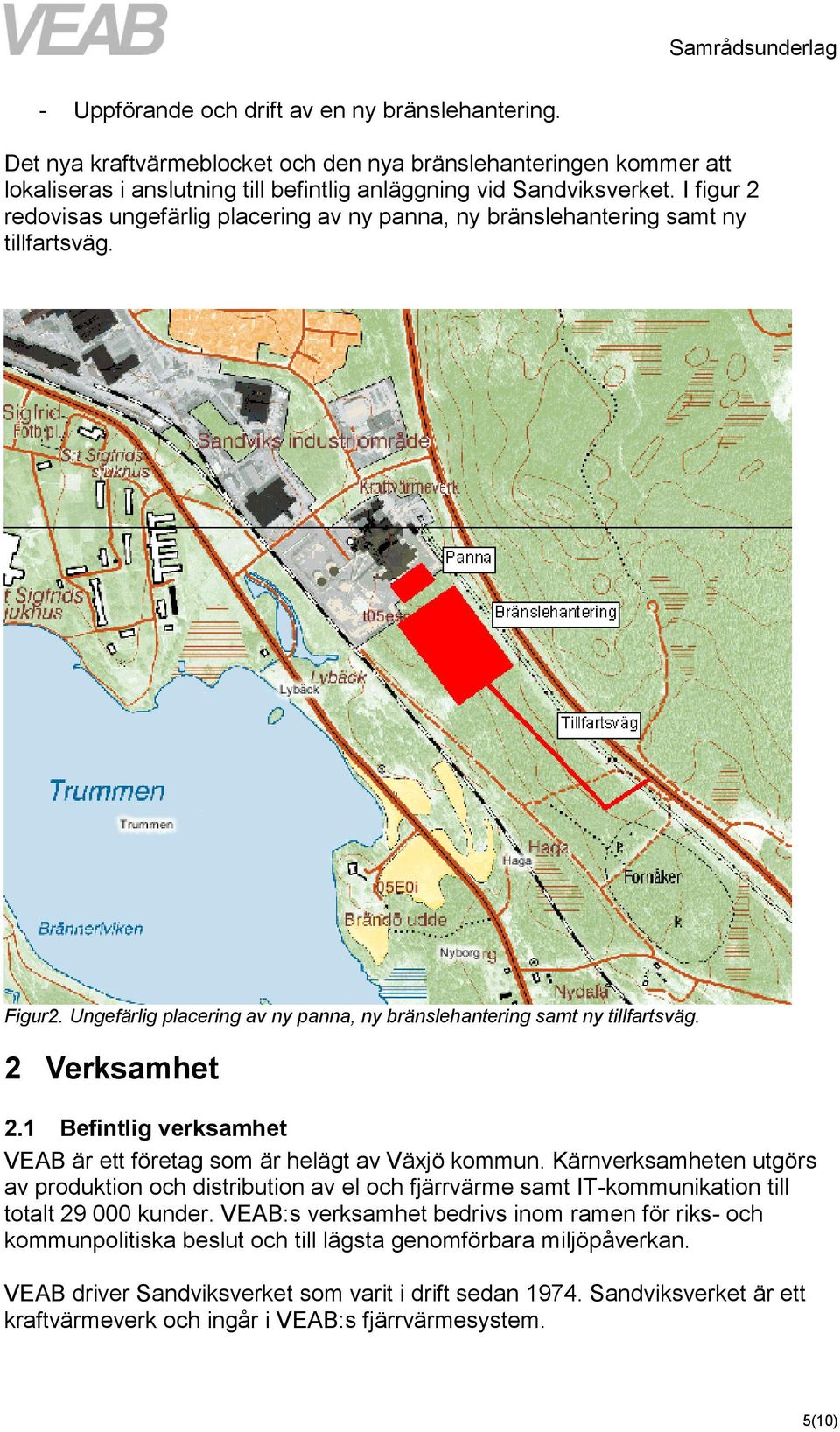 1 Befintlig verksamhet VEAB är ett företag som är helägt av Växjö kommun. Kärnverksamheten utgörs av produktion och distribution av el och fjärrvärme samt IT-kommunikation till totalt 29 000 kunder.