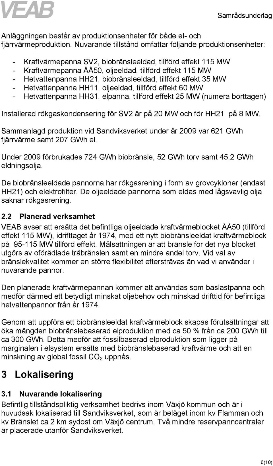 HH21, biobränsleeldad, tillförd effekt 35 MW - Hetvattenpanna HH11, oljeeldad, tillförd effekt 60 MW - Hetvattenpanna HH31, elpanna, tillförd effekt 25 MW (numera borttagen) Installerad