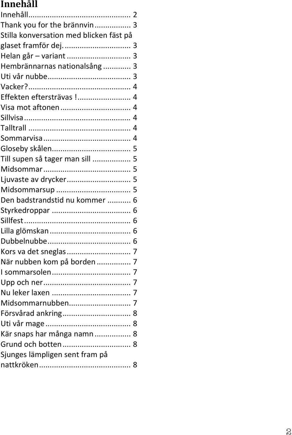 .. 5 Ljuvaste av drycker... 5 Midsommarsup... 5 Den badstrandstid nu kommer... 6 Styrkedroppar... 6 Sillfest... 6 Lilla glömskan... 6 Dubbelnubbe... 6 Kors va det sneglas.