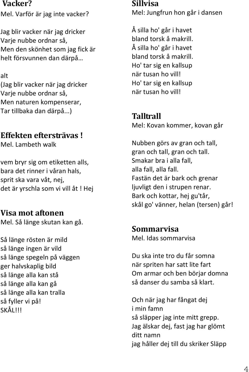 Tar tillbaka dan därpå...) Effekten eftersträvas! Mel. Lambeth walk vem bryr sig om etiketten alls, bara det rinner i våran hals, sprit ska vara våt, nej, det är yrschla som vi vill åt!