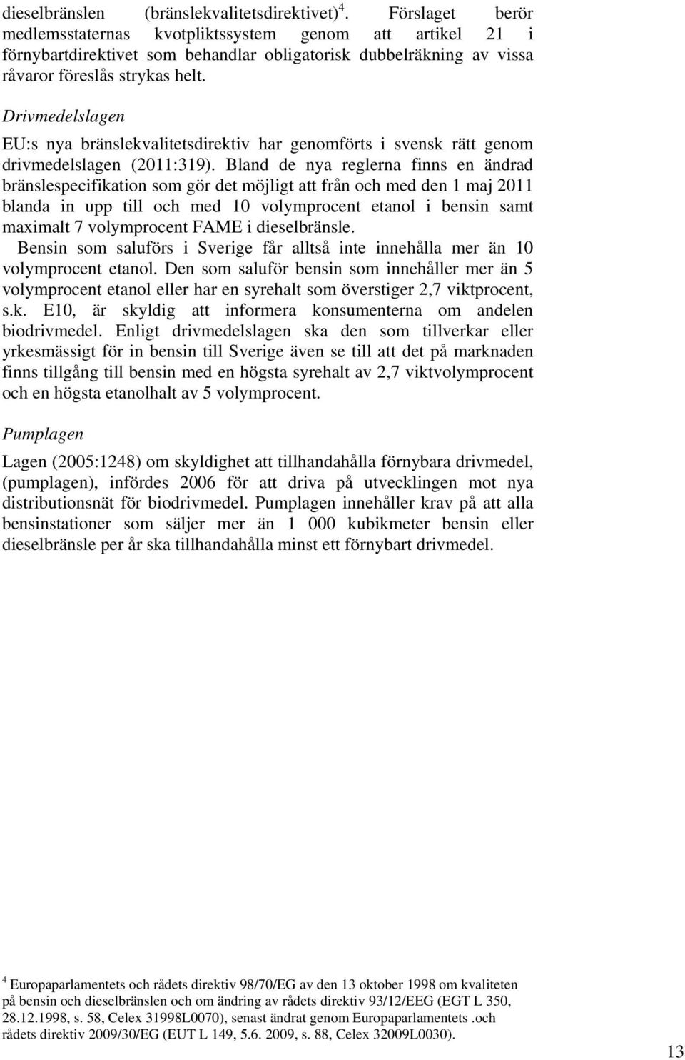 Drivmedelslagen EU:s nya bränslekvalitetsdirektiv har genomförts i svensk rätt genom drivmedelslagen (2011:319).