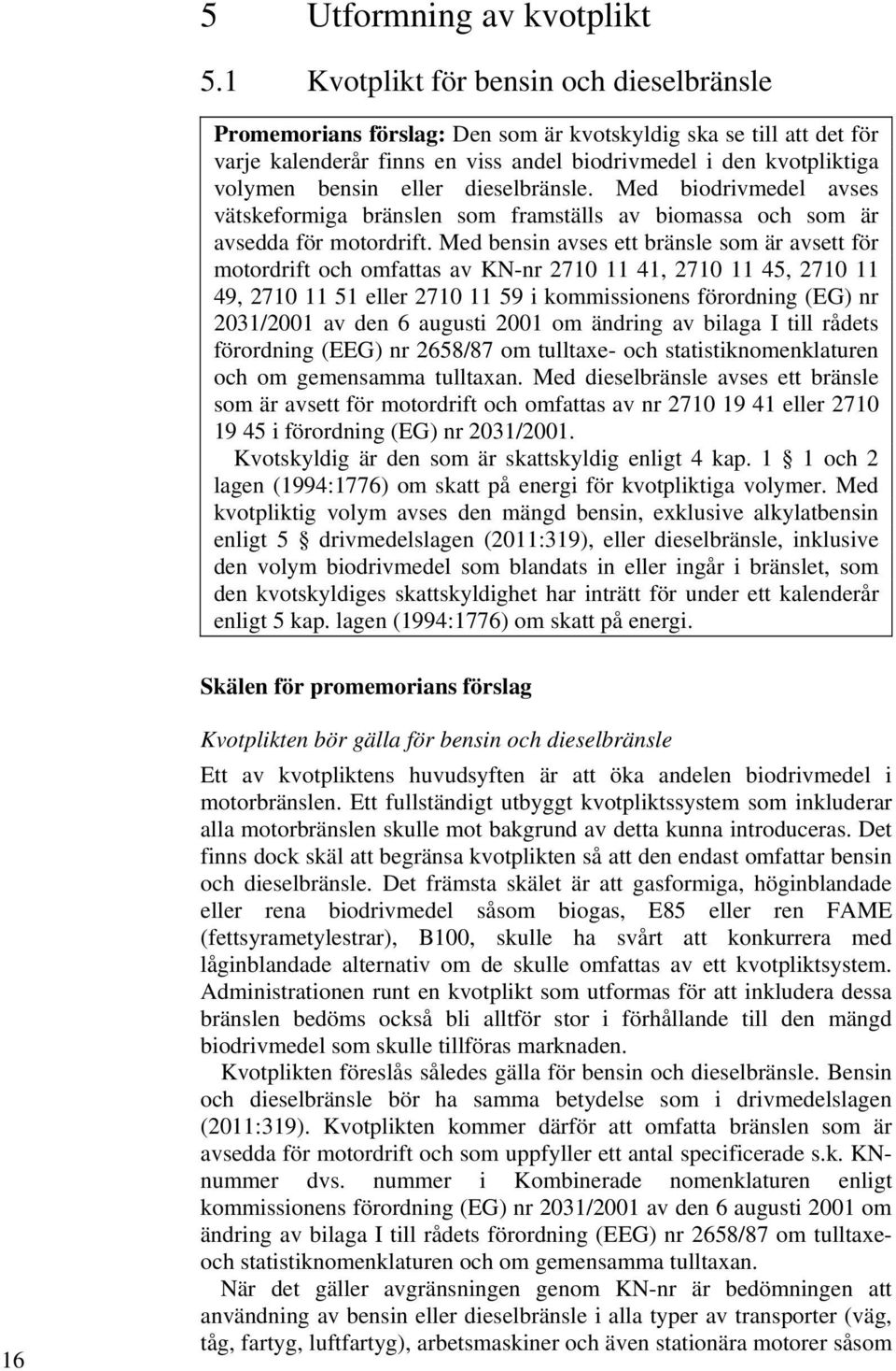dieselbränsle. Med biodrivmedel avses vätskeformiga bränslen som framställs av biomassa och som är avsedda för motordrift.