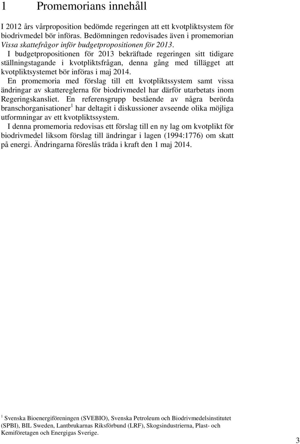 I budgetpropositionen för 2013 bekräftade regeringen sitt tidigare ställningstagande i kvotpliktsfrågan, denna gång med tillägget att kvotpliktsystemet bör införas i maj 2014.