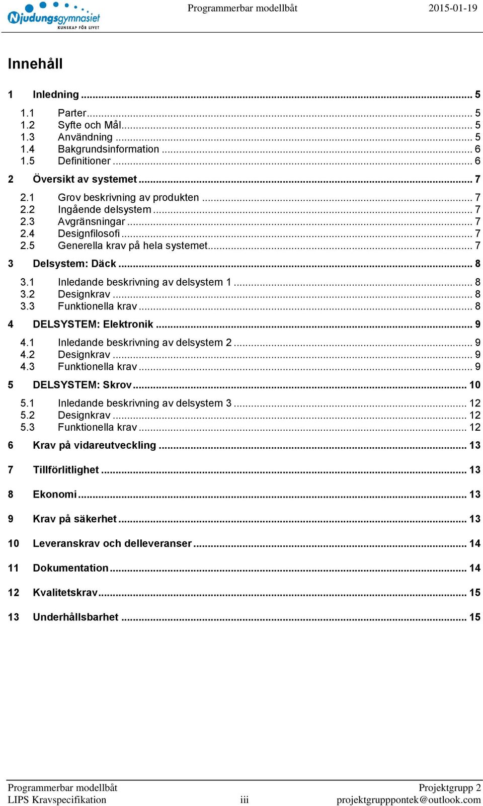 .. 8 3.3 Funktionella krav... 8 4 DELSYSTEM: Elektronik... 9 4.1 Inledande beskrivning av delsystem 2... 9 4.2 Designkrav... 9 4.3 Funktionella krav... 9 5 DELSYSTEM: Skrov... 10 5.