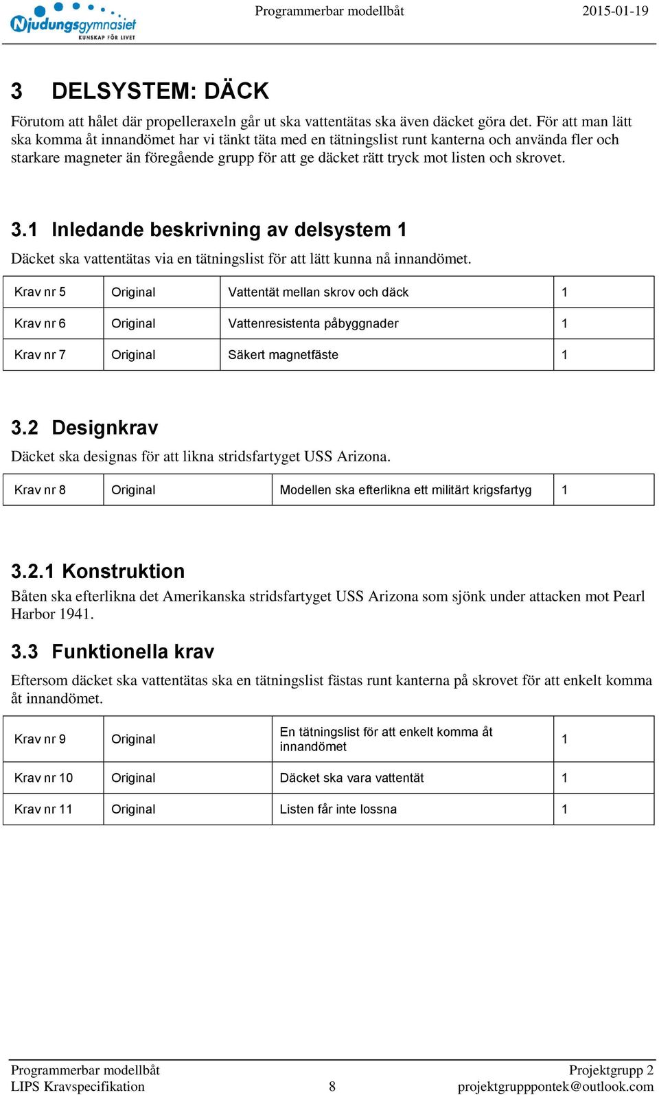 skrovet. 3.1 Inledande beskrivning av delsystem 1 Däcket ska vattentätas via en tätningslist för att lätt kunna nå innandömet.