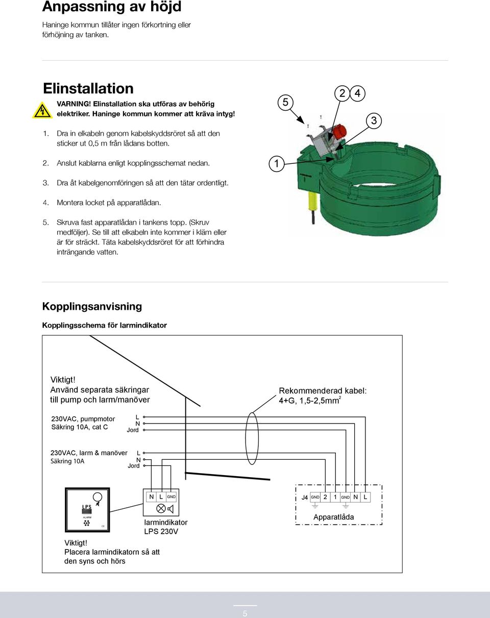 Dra åt kabelgenomföringen så att den tätar ordentligt. 4. Montera locket på apparatlådan. 5. Skruva fast apparatlådan i tankens topp. (Skruv medföljer).