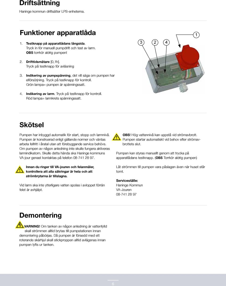 Grön lampa= pumpen är spänningssatt. 4. Indikering av larm. Tryck på testknapp för kontroll. Röd lampa= larmkrets spänningssatt. Skötsel Pumpen har inbyggd automatik för start, stopp och larmnivå.