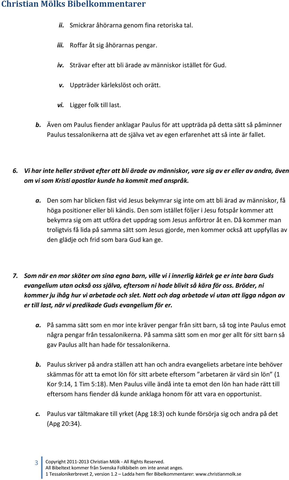 Vi har inte heller strävat efter att bli ärade av människor, vare sig av er eller av andra, även om vi som Kristi apostlar kunde ha kommit med anspråk. a. Den som har blicken fäst vid Jesus bekymrar sig inte om att bli ärad av människor, få höga positioner eller bli kändis.