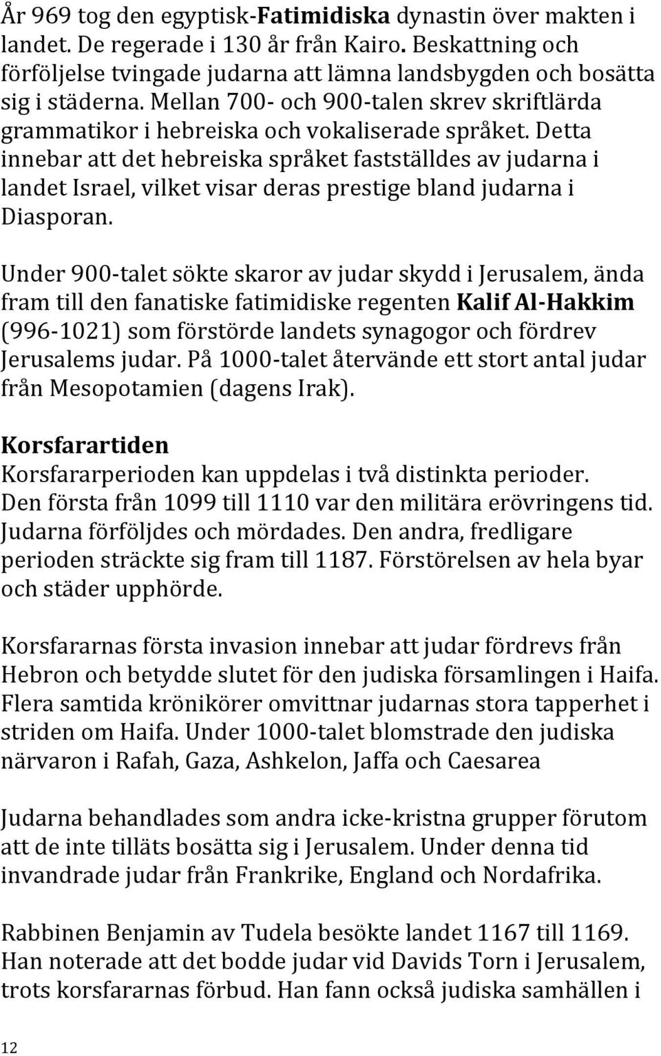 Detta innebar att det hebreiska språket fastställdes av judarna i landet Israel, vilket visar deras prestige bland judarna i Diasporan.