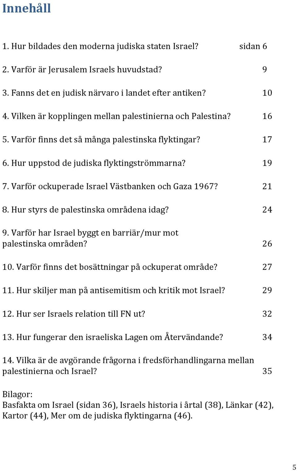 Varför ockuperade Israel Västbanken och Gaza 1967? sidan 21 8. Hur styrs de palestinska områdena idag? sidan 24 9. Varför har Israel byggt en barriär/mur mot palestinska områden? sidan 26 10.