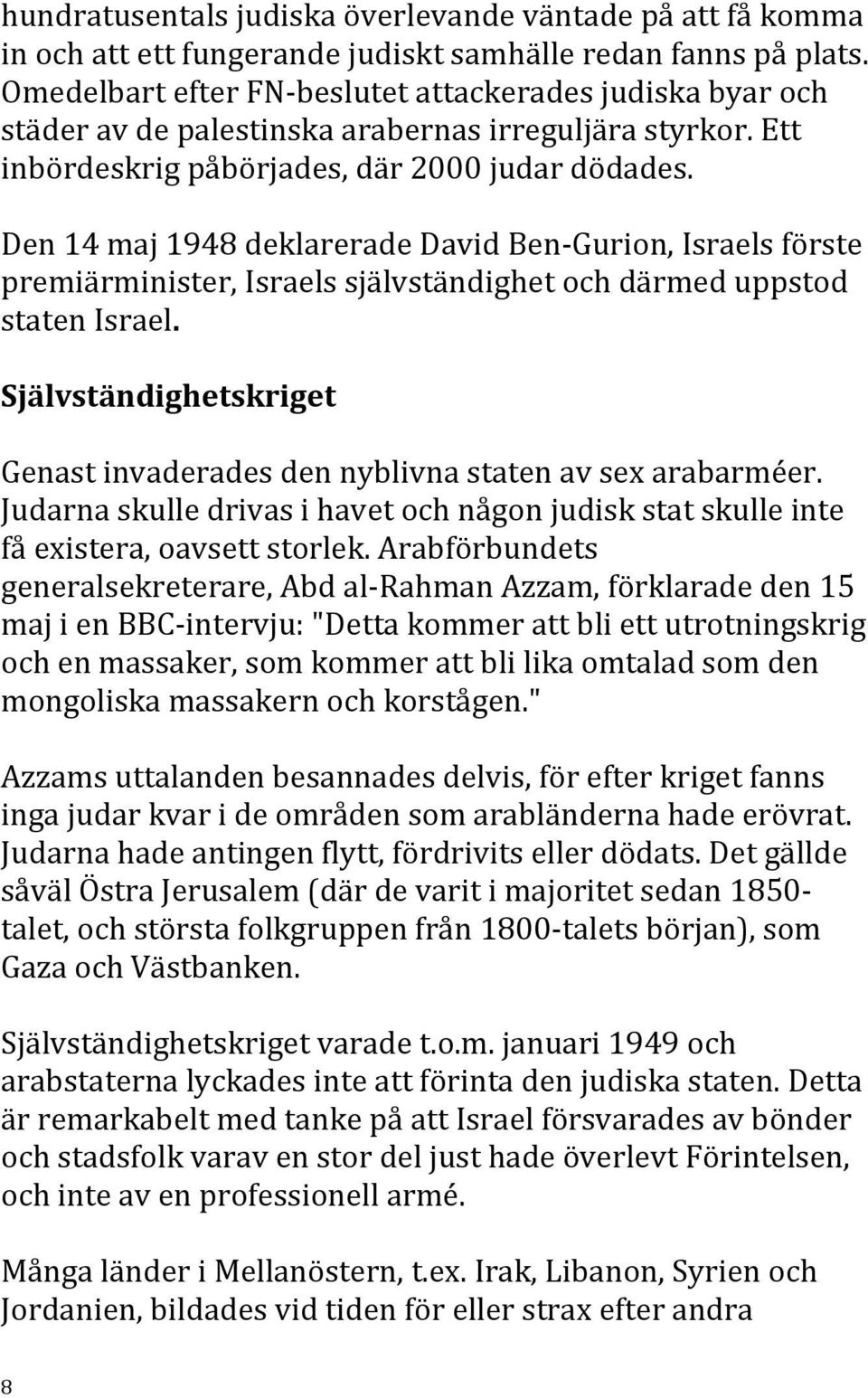 Den 14 maj 1948 deklarerade David Ben- Gurion, Israels förste premiärminister, Israels självständighet och därmed uppstod staten Israel.