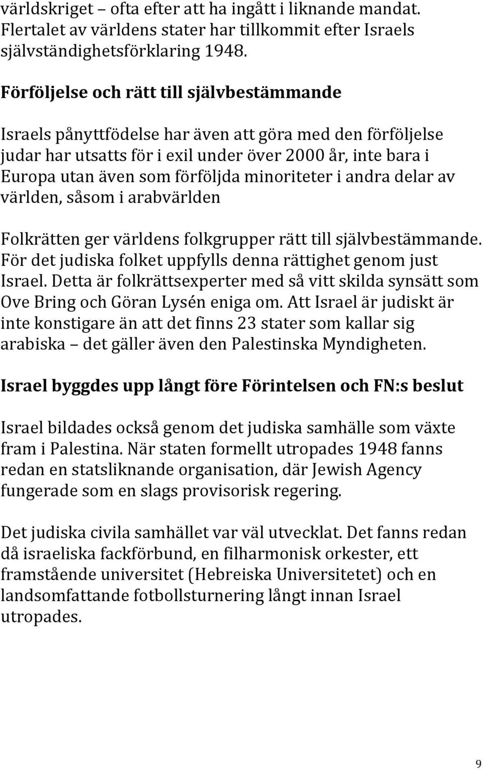 minoriteter i andra delar av världen, såsom i arabvärlden Folkrätten ger världens folkgrupper rätt till självbestämmande. För det judiska folket uppfylls denna rättighet genom just Israel.