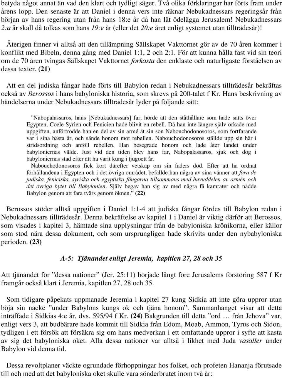 Nebukadnessars 2:a år skall då tolkas som hans 19:e år (eller det 20:e året enligt systemet utan tillträdesår)!