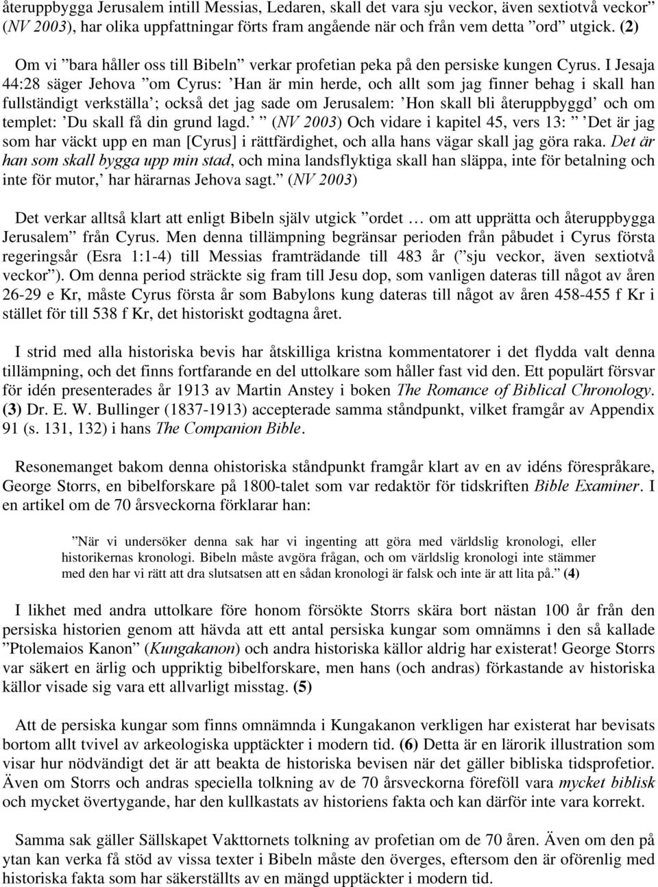 I Jesaja 44:28 säger Jehova om Cyrus: Han är min herde, och allt som jag finner behag i skall han fullständigt verkställa ; också det jag sade om Jerusalem: Hon skall bli återuppbyggd och om templet: