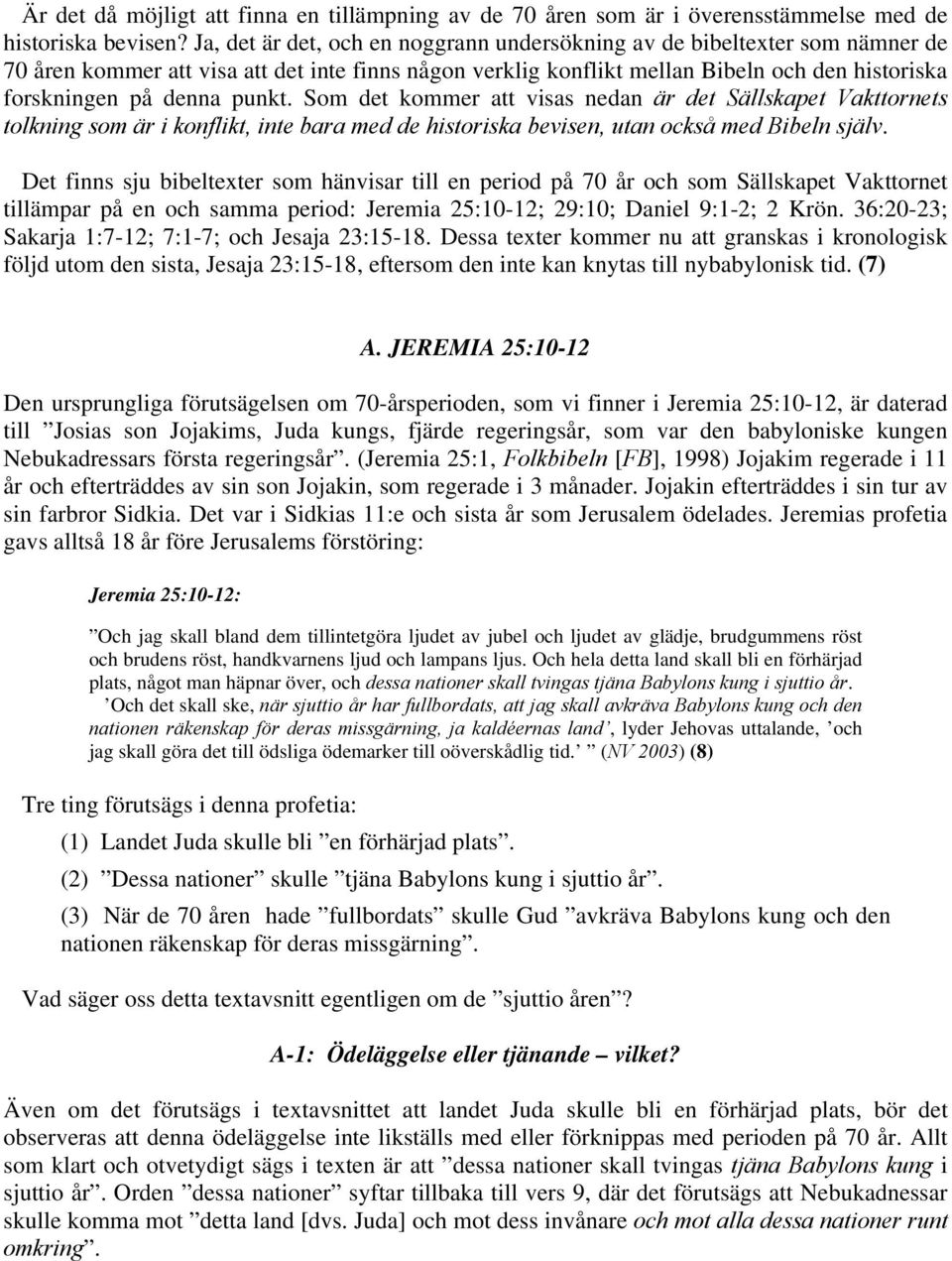 punkt. Som det kommer att visas nedan är det Sällskapet Vakttornets tolkning som är i konflikt, inte bara med de historiska bevisen, utan också med Bibeln själv.