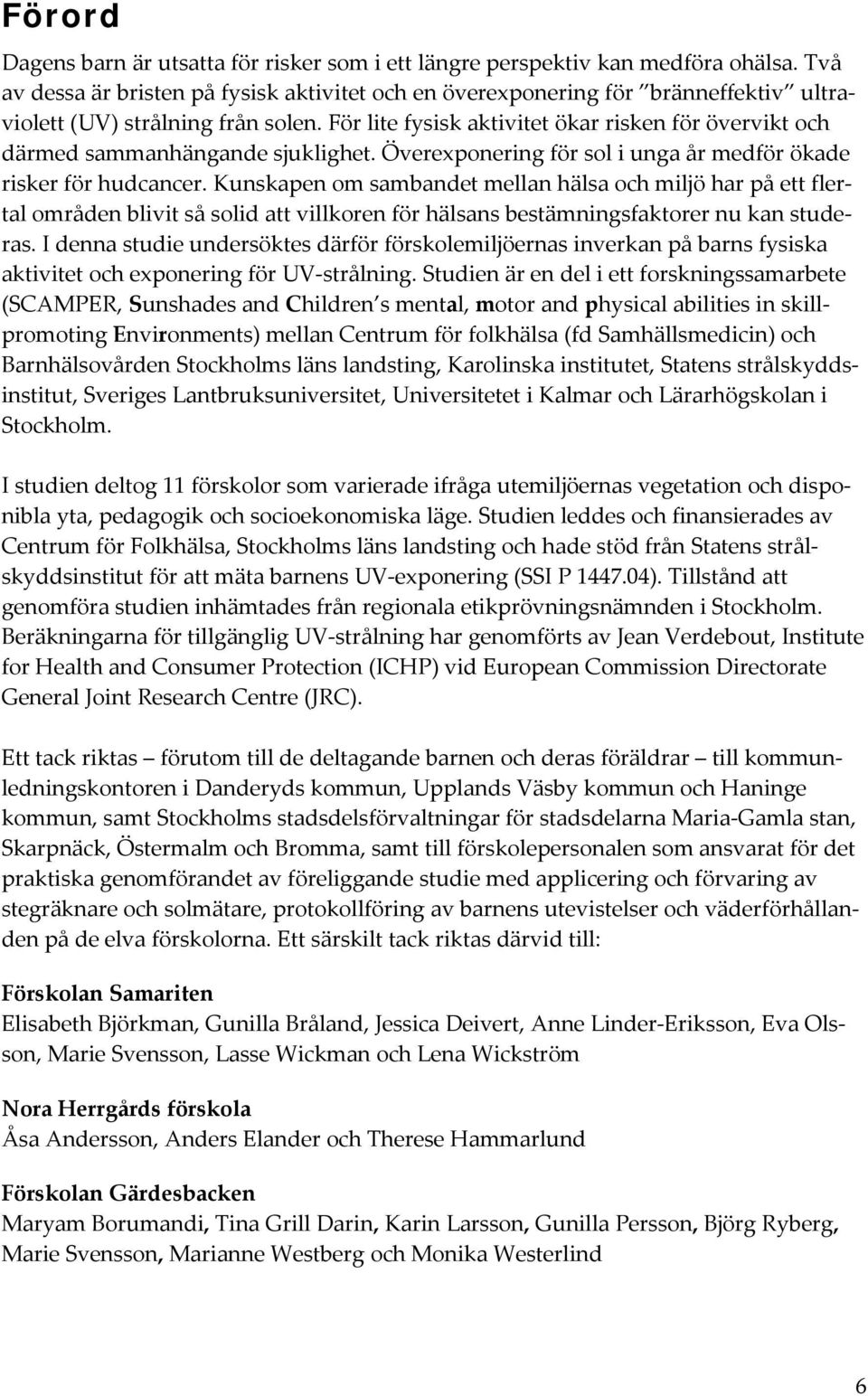 För lite fysisk aktivitet ökar risken för övervikt och därmed sammanhängande sjuklighet. Överexponering för sol i unga år medför ökade risker för hudcancer.