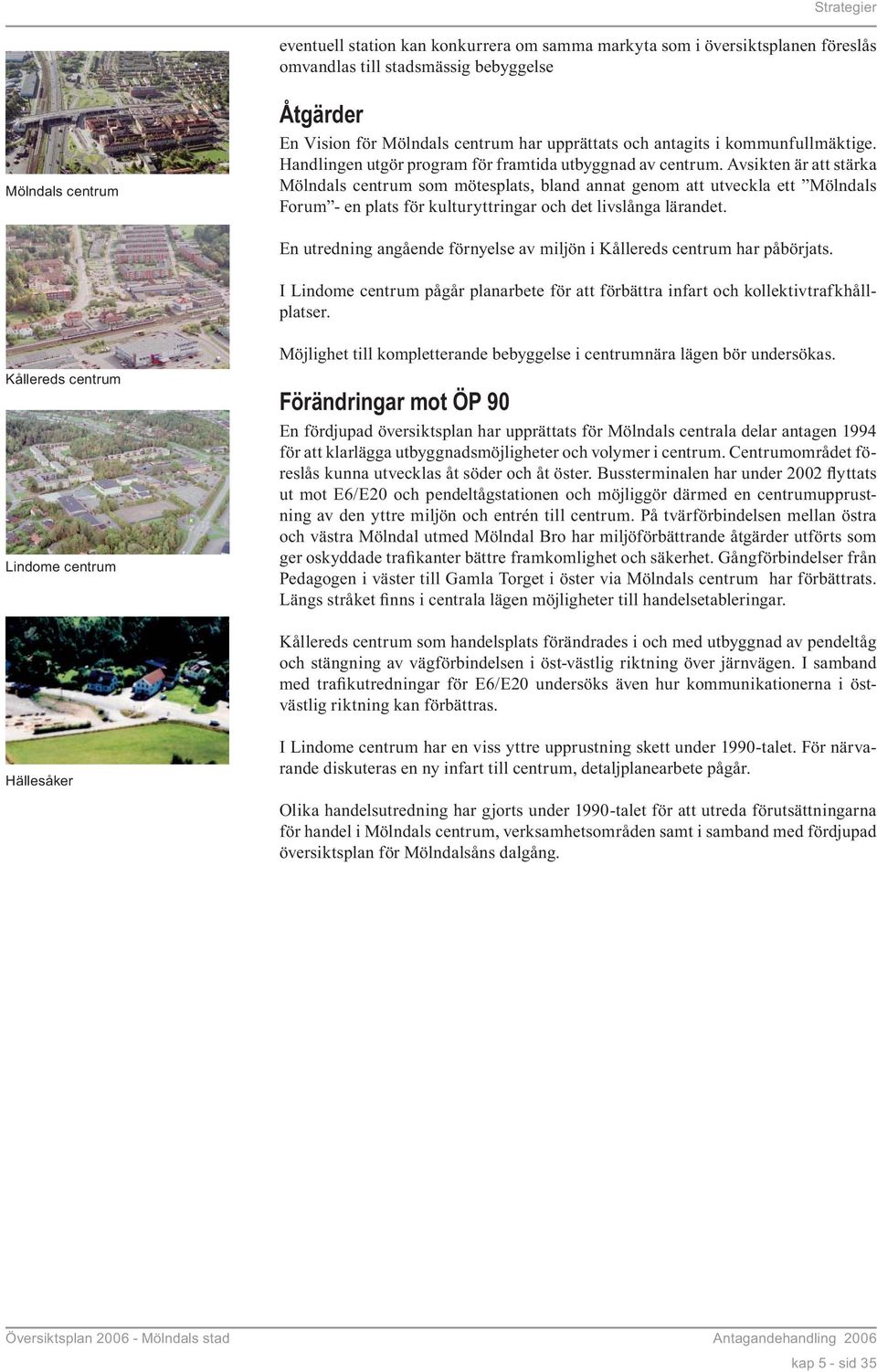 Avsikten är att stärka Mölndals centrum som mötesplats, bland annat genom att utveckla ett Mölndals Forum - en plats för kulturyttringar och det livslånga lärandet.