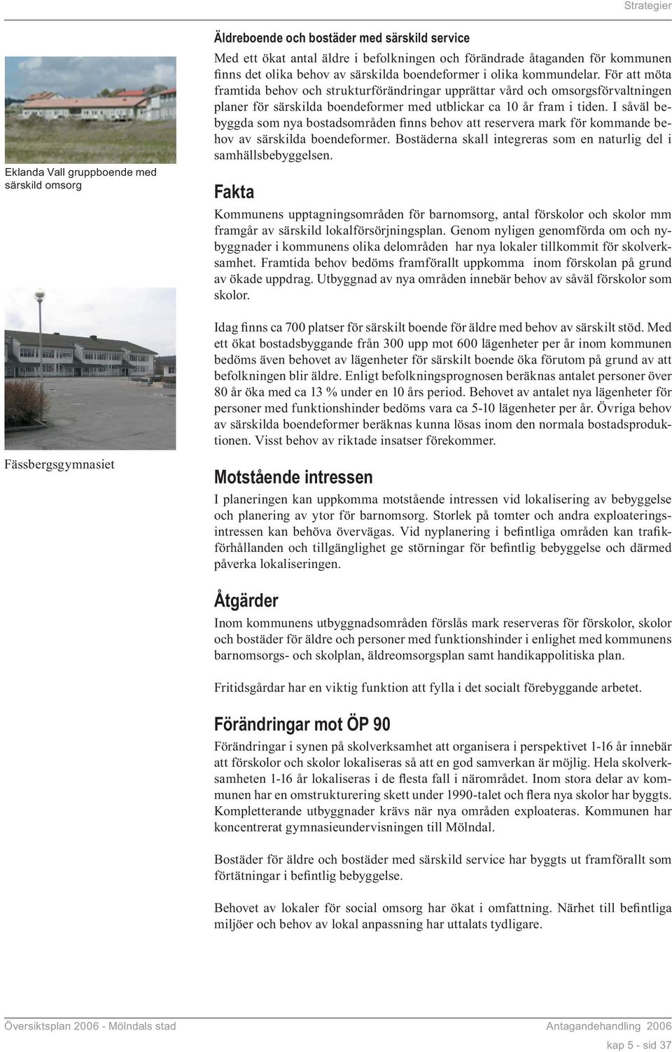 För att möta framtida behov och strukturförändringar upprättar vård och omsorgsförvaltningen planer för särskilda boendeformer med utblickar ca 10 år fram i tiden.