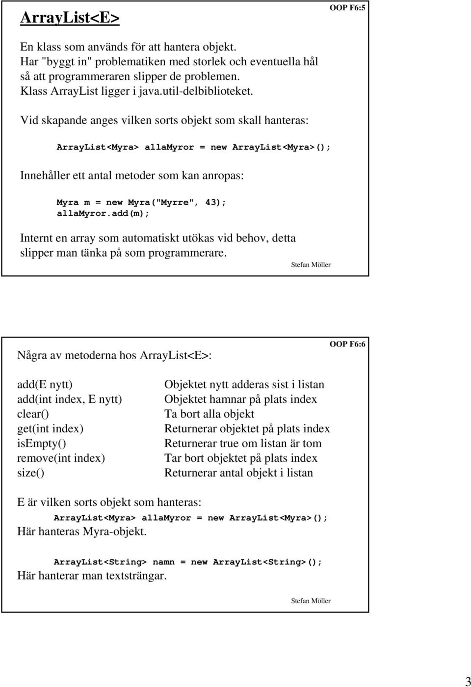 Vid skapande anges vilken sorts objekt som skall hanteras: ArrayList<Myra> allamyror = new ArrayList<Myra>(); Innehåller ett antal metoder som kan anropas: Myra m = new Myra("Myrre", 43); allamyror.