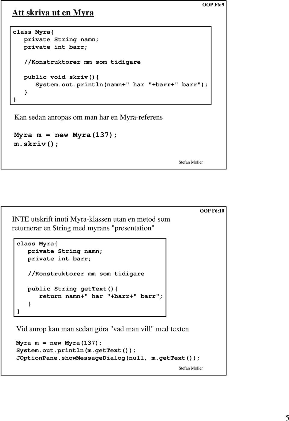 skriv(); INTE utskrift inuti Myra-klassen utan en metod som returnerar en String med myrans "presentation" OOP F6:10 class Myra{ private String namn; private int barr;