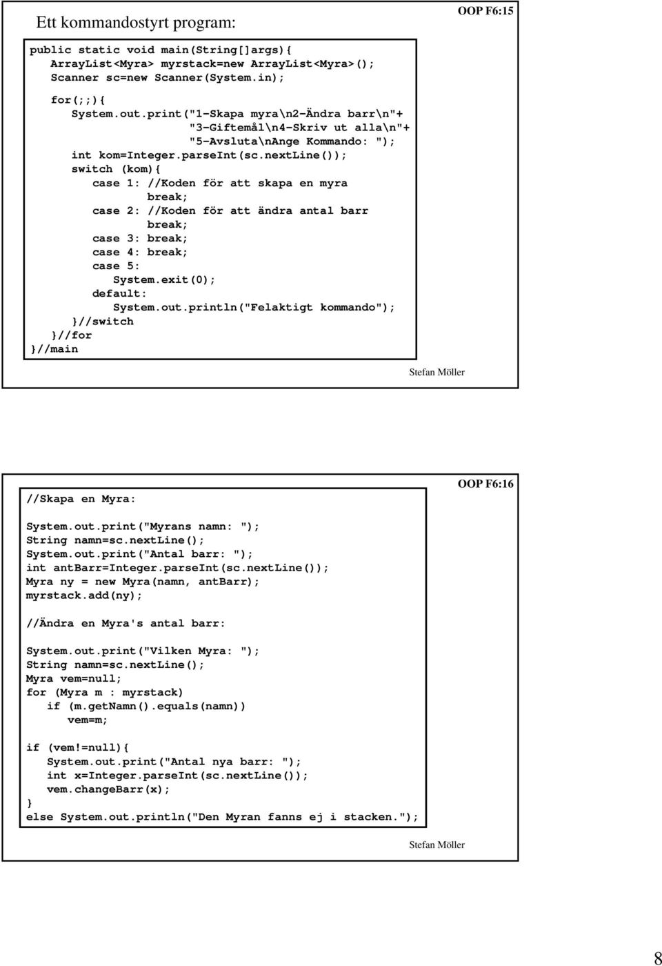 nextline()); switch (kom){ case 1: //Koden för att skapa en myra break; case 2: //Koden för att ändra antal barr break; case 3: break; case 4: break; case 5: System.exit(0); default: System.out.