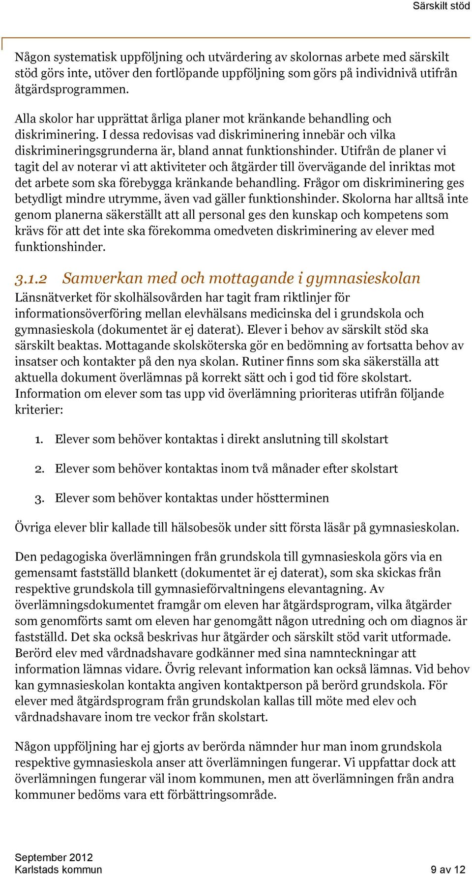 Utifrån de planer vi tagit del av noterar vi att aktiviteter och åtgärder till övervägande del inriktas mot det arbete som ska förebygga kränkande behandling.