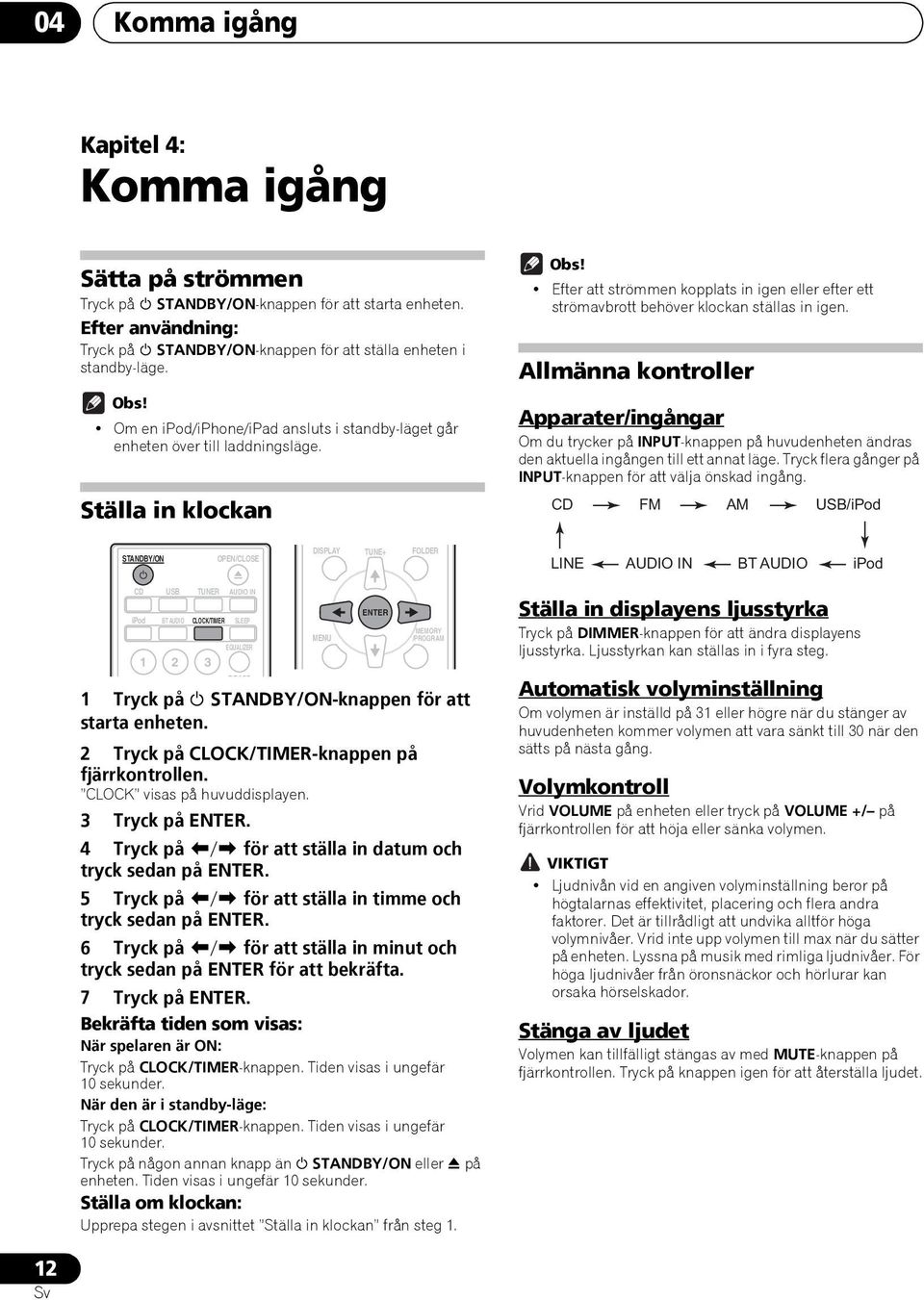 Allmänna kontroller Apparater/ingångar Om du trycker på INPUT-knappen på huvudenheten ändras den aktuella ingången till ett annat läge. Tryck flera gånger på INPUT-knappen för att välja önskad ingång.