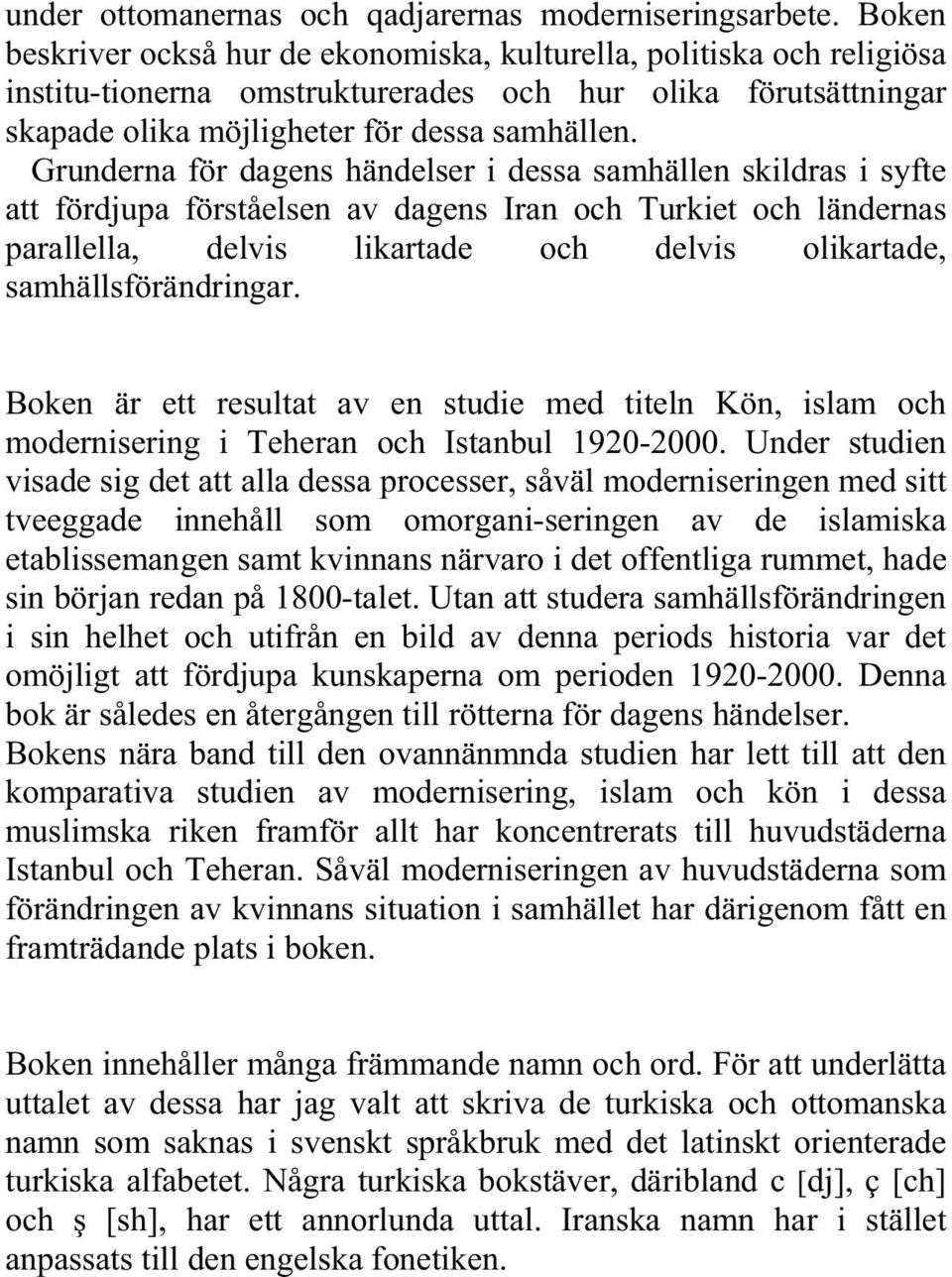 Grunderna för dagens händelser i dessa samhällen skildras i syfte att fördjupa förståelsen av dagens Iran och Turkiet och ländernas parallella, delvis likartade och delvis olikartade,