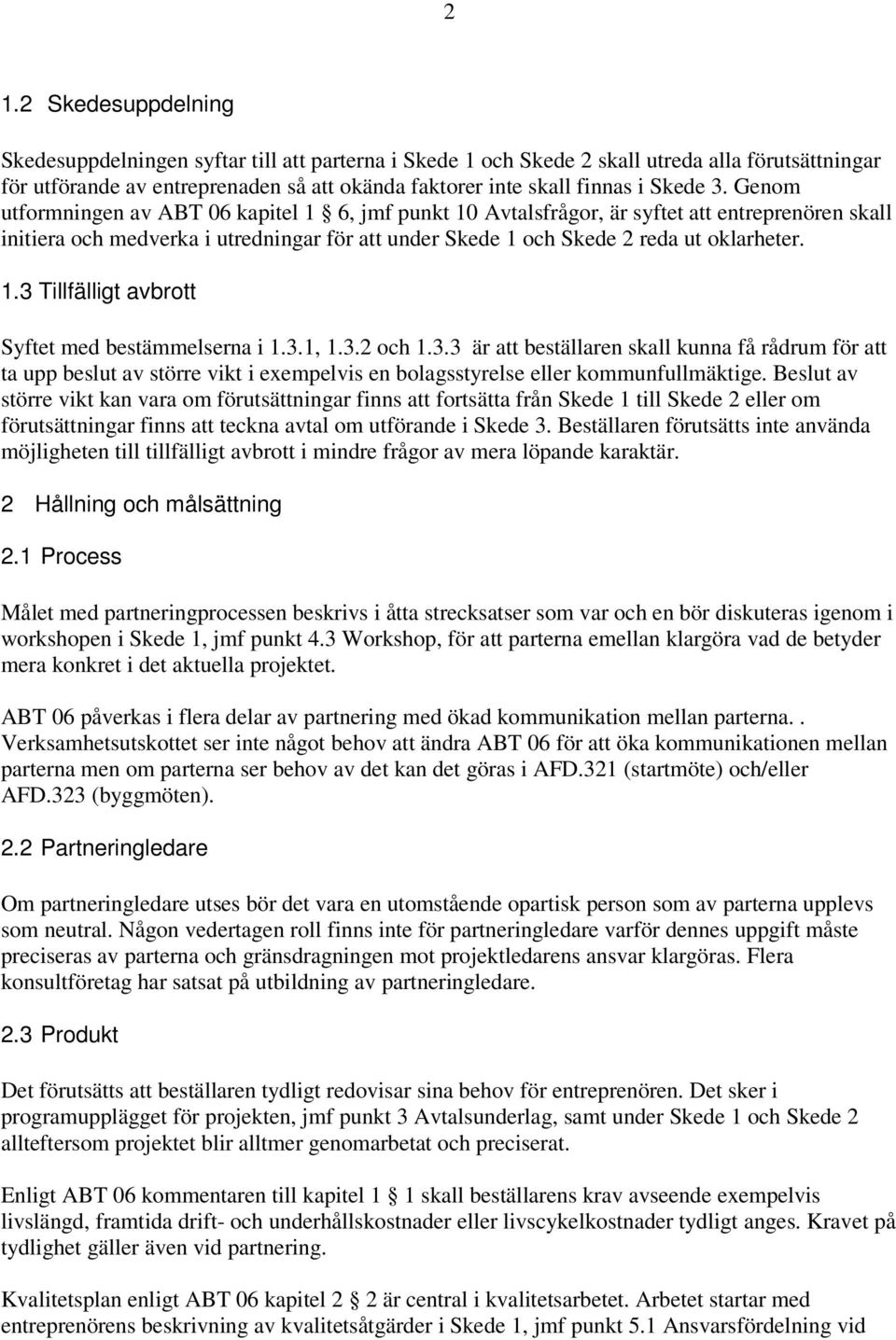 Genom utformningen av ABT 06 kapitel 1 6, jmf punkt 10 Avtalsfrågor, är syftet att entreprenören skall initiera och medverka i utredningar för att under Skede 1 och Skede 2 reda ut oklarheter. 1.3 Tillfälligt avbrott Syftet med bestämmelserna i 1.