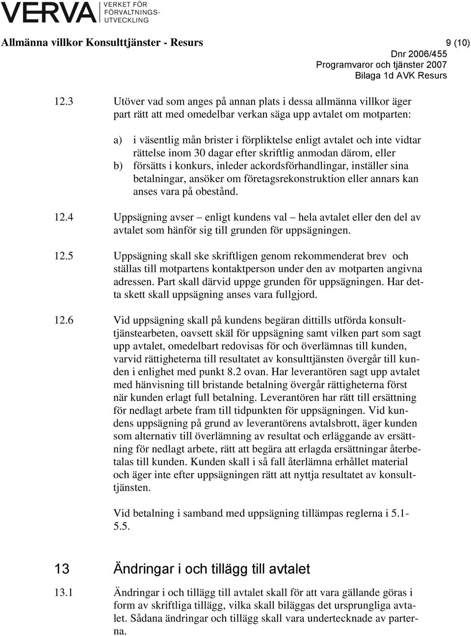 vidtar rättelse inom 30 dagar efter skriftlig anmodan därom, eller b) försätts i konkurs, inleder ackordsförhandlingar, inställer sina betalningar, ansöker om företagsrekonstruktion eller annars kan