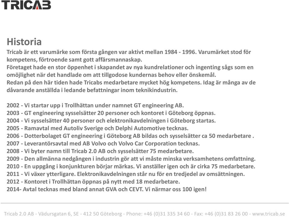 Redan på den här tiden hade Tricabs medarbetare mycket hög kompetens. Idag är många av de dåvarande anställda i ledande befattningar inom teknikindustrin.