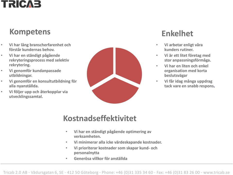 Enkelhet Vi arbetar enligt våra kunders rutiner. Vi är ett litet företag med stor anpassningsförmåga.