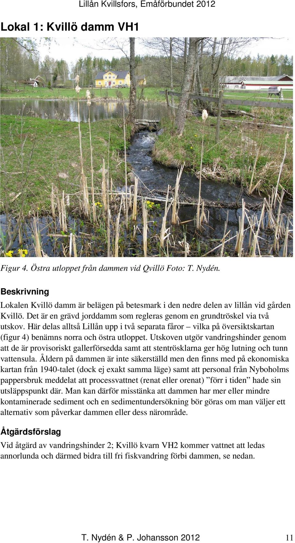 Här delas alltså Lillån upp i två separata fåror vilka på översiktskartan (figur 4) benämns norra och östra utloppet.